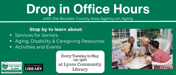 Drop in office hours with the Boulder County Area Agency on Aging. Every Tuesday in May, 1:30 to 3:00pm at Lyons Community Library.