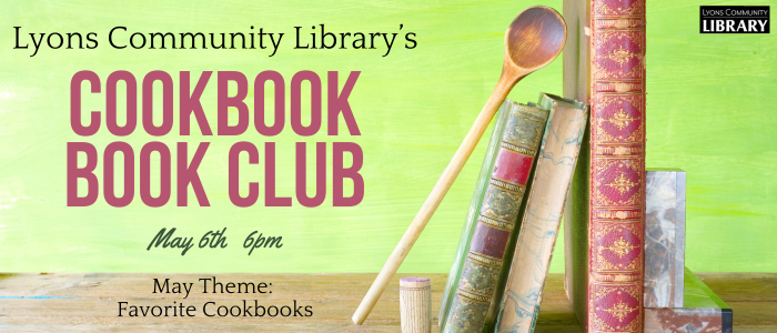 Lyons Community Library's Cookbook Book Club, May 6th at 6:00pm. May theme: Favorite Cookbooks