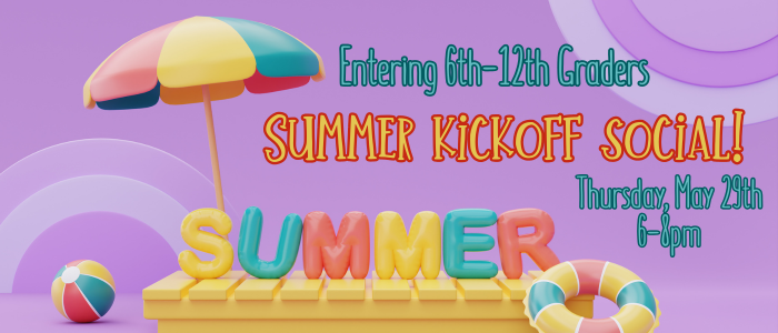 Summer Kick Off Social 5/29 6-8pm entering 6th to 12th graders