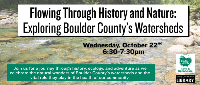 Flowing through History and Nature. Exploring Boulder County Watersheds. 10/22 630pm-730pm