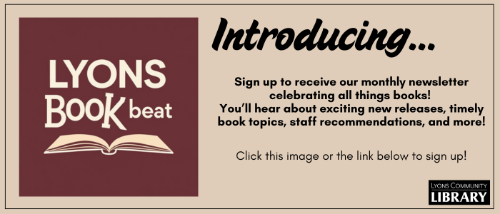 Introducing the Lyons Book Beat- a new monthly newsletter that is all about books! Sign up now.