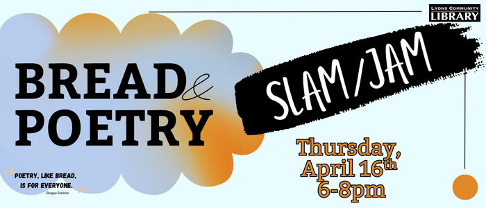 Bread & Poetry Presents: Lyons' 2nd Annunal Slam/Jam April 16th 6pm-8pm.